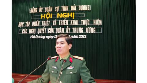 Đảng ủy quân sự tỉnh Hải Dương: Tổ chức học tập, quán triệt, triển khai thực hiện các Nghị quyết của Quân ủy Trung ương